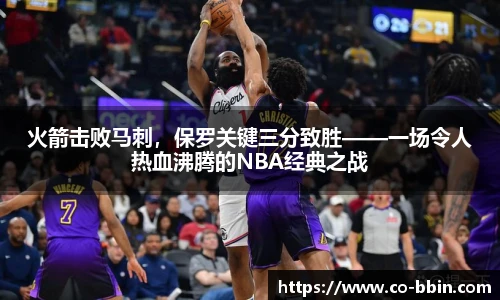 火箭击败马刺，保罗关键三分致胜——一场令人热血沸腾的NBA经典之战