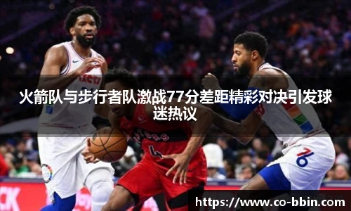 火箭队与步行者队激战77分差距精彩对决引发球迷热议