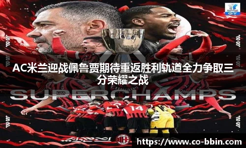 AC米兰迎战佩鲁贾期待重返胜利轨道全力争取三分荣耀之战