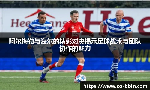 阿尔梅勒与海尔的精彩对决揭示足球战术与团队协作的魅力