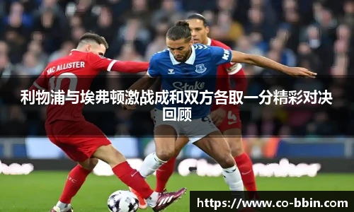 利物浦与埃弗顿激战成和双方各取一分精彩对决回顾