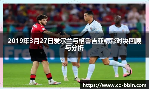 2019年3月27日爱尔兰与格鲁吉亚精彩对决回顾与分析